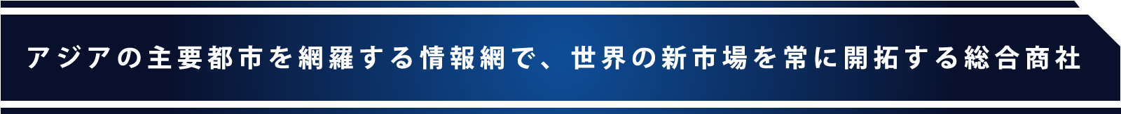 アジアの主要都市を網羅する情報網で、世界の新市場を常に開拓する総合商社